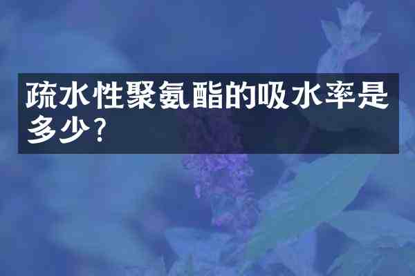 疏水性聚氨酯的吸水率是多少?