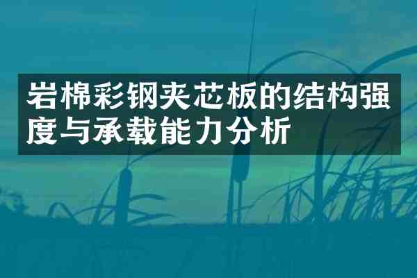 岩棉彩钢夹芯板的结构强度与承载能力分析