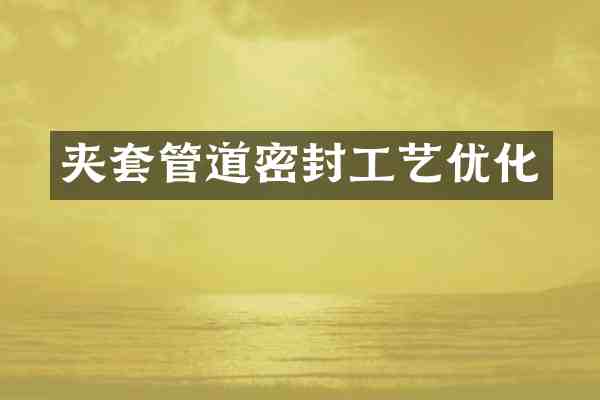 夹套管道密封工艺优化