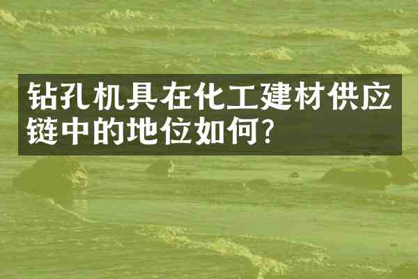 钻孔机具在化工建材供应链中的地位如何?