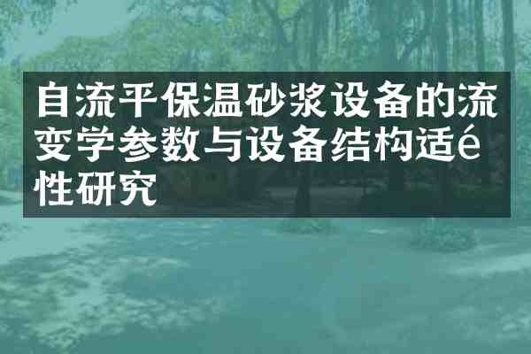 自流平保温砂浆设备的流变学参数与设备结构适配性研究