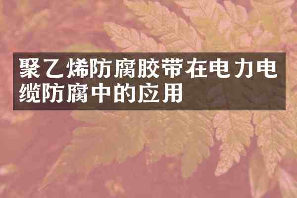 聚乙烯防腐胶带在电力电缆防腐中的应用