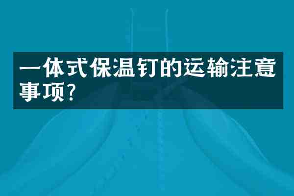 一体式保温钉的运输注意事项?