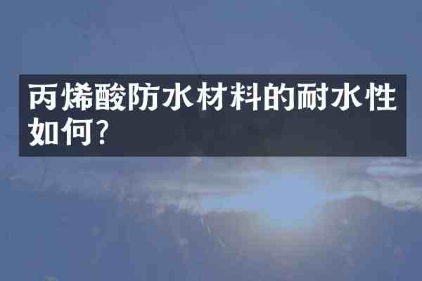 丙烯酸防水材料的耐水性如何?