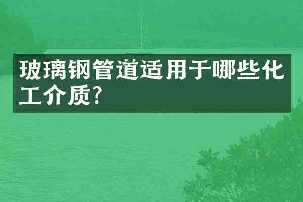 玻璃钢管道适用于哪些化工介质？