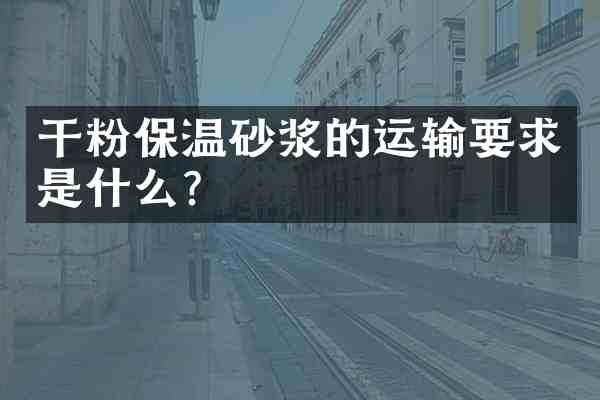 干粉保温砂浆的运输要求是什么?