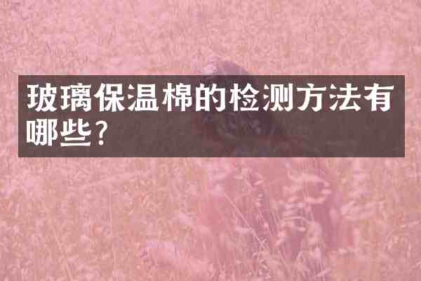玻璃保温棉的检测方法有哪些?
