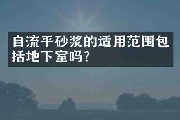 自流平砂浆的适用范围包括地下室吗?