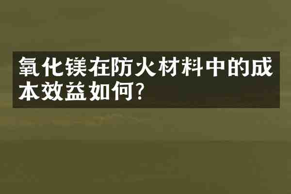 氧化镁在防火材料中的成本效益如何?