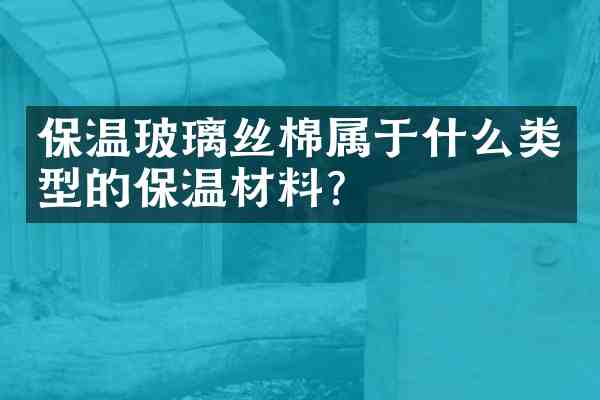 保温玻璃丝棉属于什么类型的保温材料?