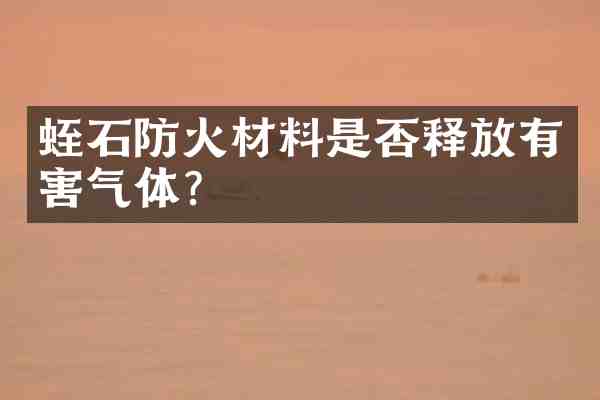 蛭石防火材料是否释放有害气体?