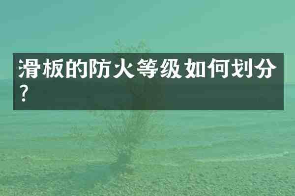 滑板的防火等级如何划分?