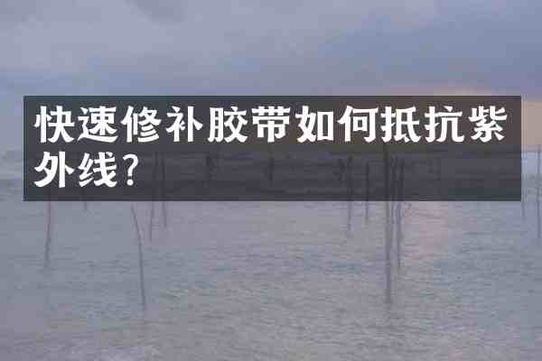 快速修补胶带如何抵抗紫外线？