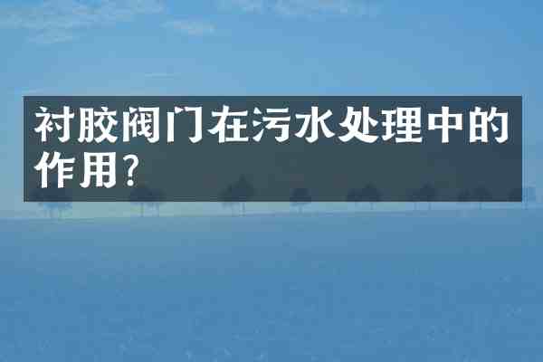 衬胶阀门在污水处理中的作用?