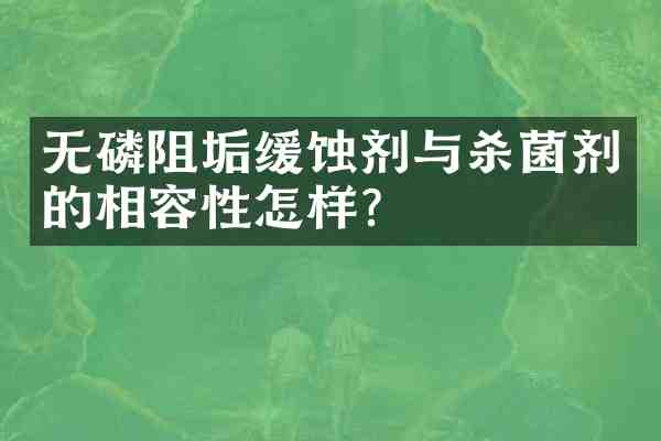 无磷阻垢缓蚀剂与杀菌剂的相容性怎样?