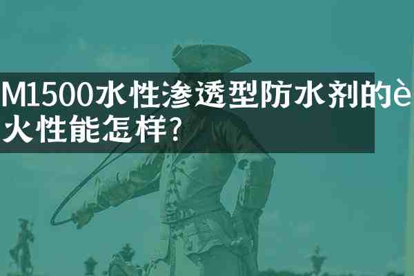 M1500水性渗透型防水剂的耐火性能怎样?