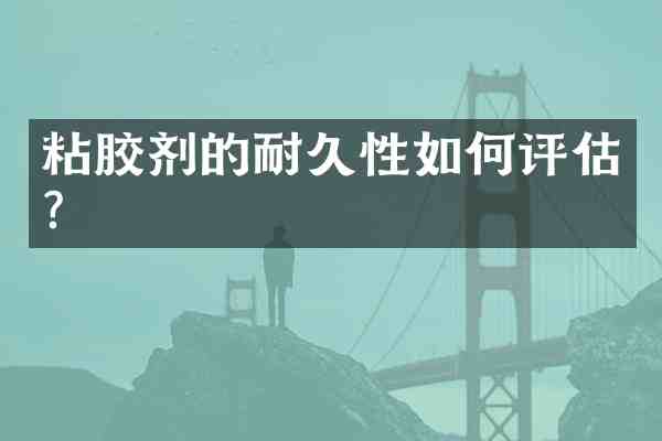 粘胶剂的耐久性如何评估?