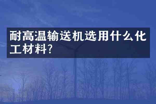 耐高温输送机选用什么化工材料?