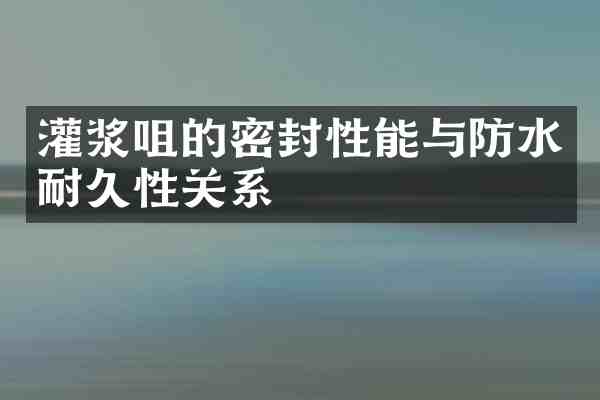 灌浆咀的密封性能与防水耐久性关系