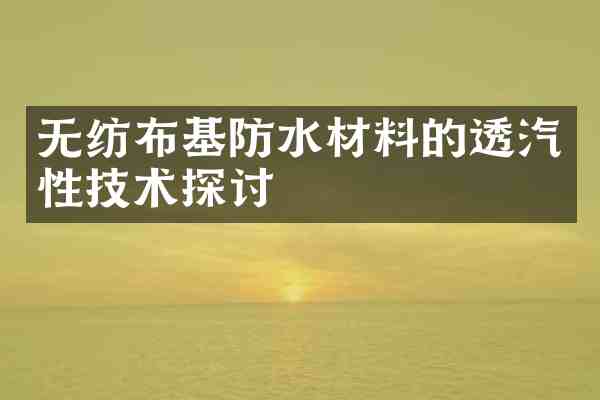 无纺布基防水材料的透汽性技术探讨