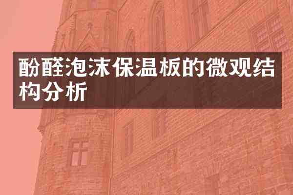 酚醛泡沫保温板的微观结构分析