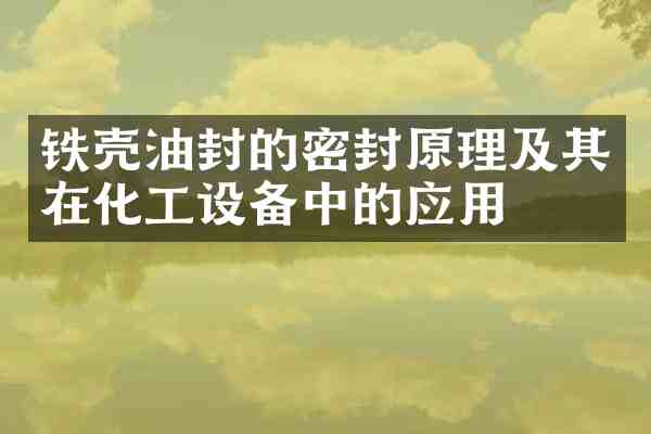 铁壳油封的密封原理及其在化工设备中的应用
