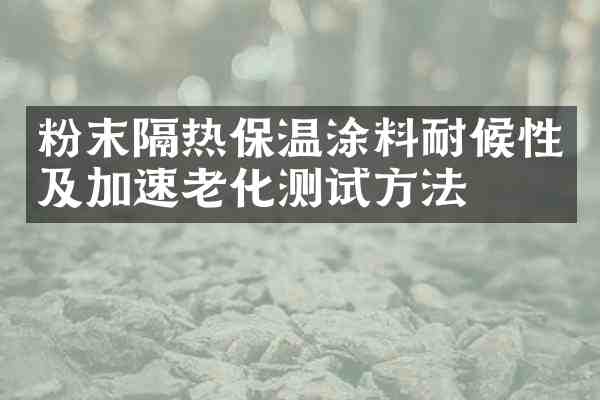 粉末隔热保温涂料耐候性及加速老化测试方法