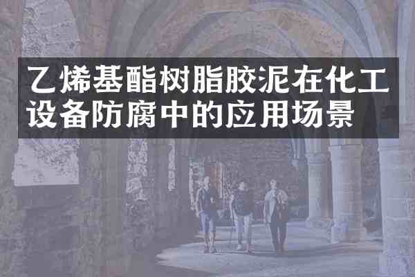 乙烯基酯树脂胶泥在化工设备防腐中的应用场景?