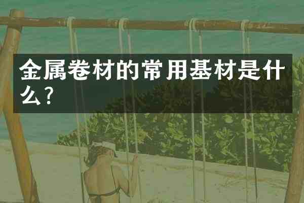 金属卷材的常用基材是什么?