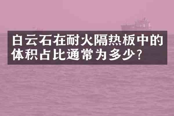 白云石在耐火隔热板中的体积占比通常为多少？