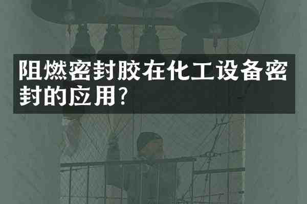 阻燃密封胶在化工设备密封的应用?