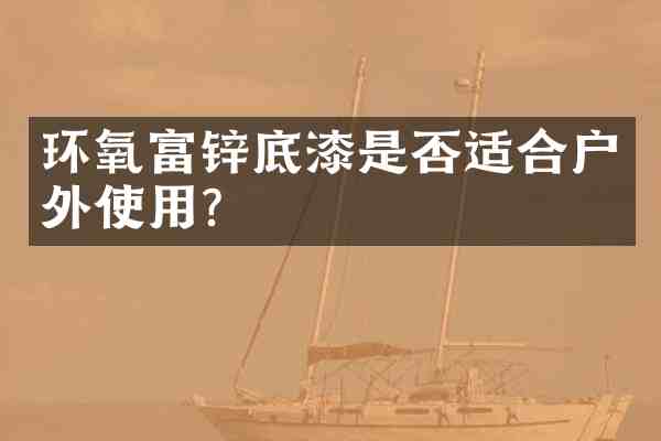 环氧富锌底漆是否适合户外使用?