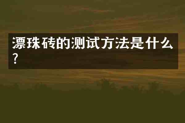 漂珠砖的测试方法是什么?