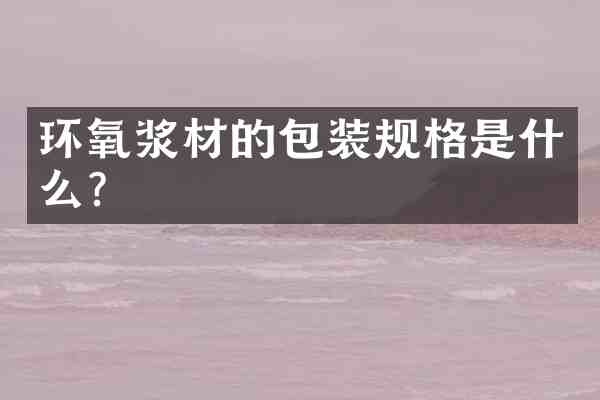 环氧浆材的包装规格是什么?