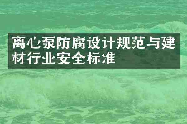 离心泵防腐设计规范与建材行业安全标准