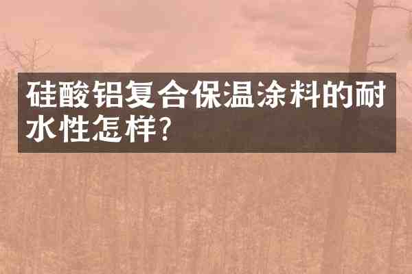 硅酸铝复合保温涂料的耐水性怎样?