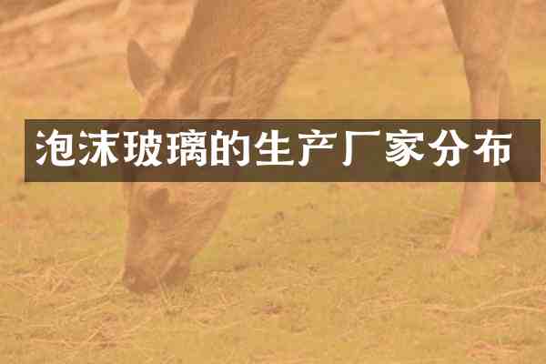 泡沫玻璃的生产厂家分布