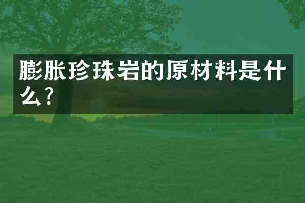 膨胀珍珠岩的原材料是什么？