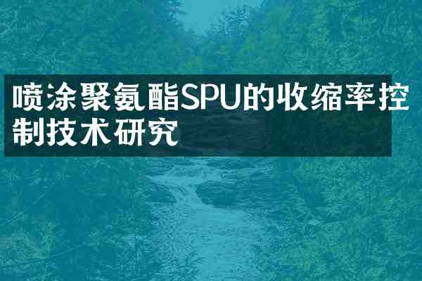 喷涂聚氨酯SPU的收缩率控制技术研究