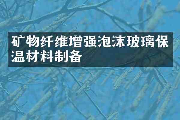 矿物纤维增强泡沫玻璃保温材料制备