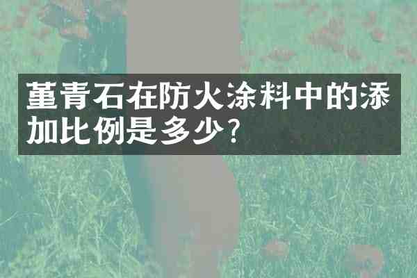 堇青石在防火涂料中的添加比例是多少？