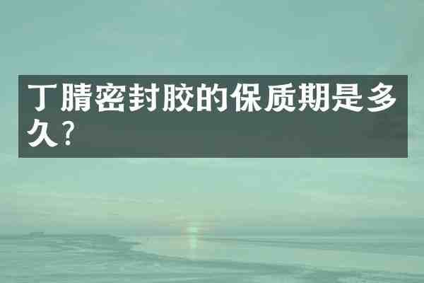 密封胶的保质期是多久?