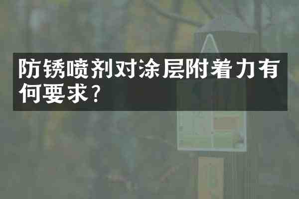 防锈喷剂对涂层附着力有何要求?
