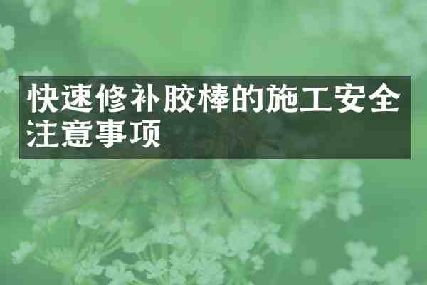 快速修补胶棒的施工安全注意事项