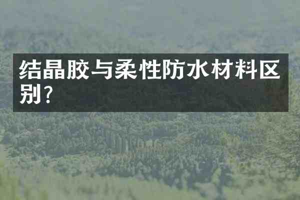 结晶胶与柔性防水材料区别?