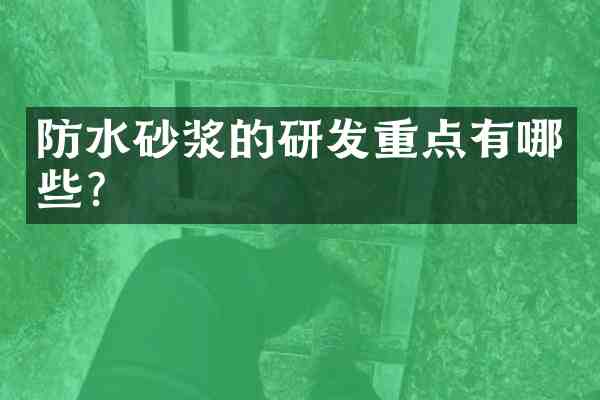防水砂浆的研发重点有哪些？