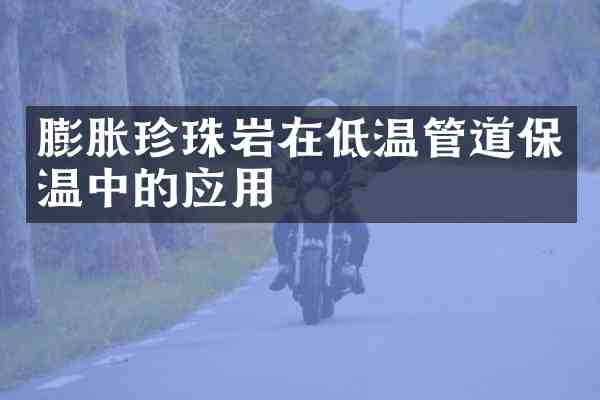 膨胀珍珠岩在低温管道保温中的应用
