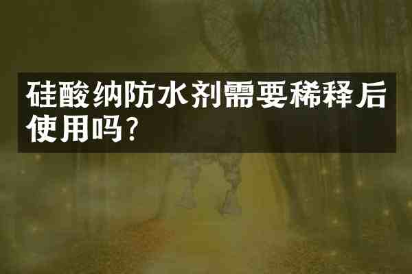 硅酸纳防水剂需要稀释后使用吗?