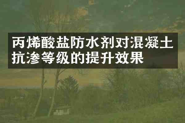 丙烯酸盐防水剂对混凝土抗渗等级的提升效果