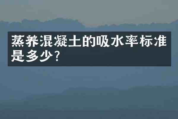 蒸养混凝土的吸水率标准是多少?